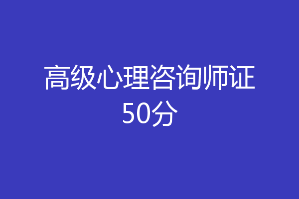高级心理咨询师证50分