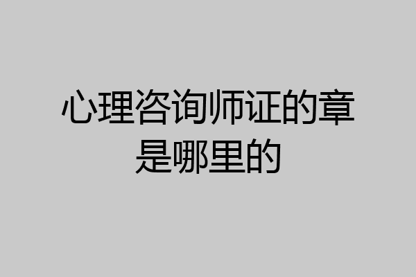 心理咨询师证的章是哪里的