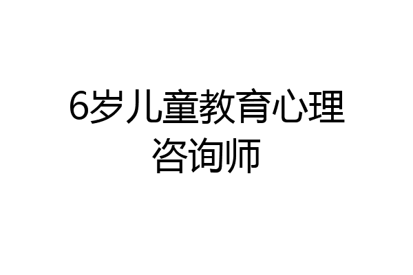 6岁儿童教育心理咨询师
