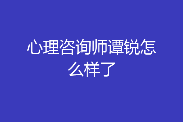 心理咨询师谭锐怎么样了