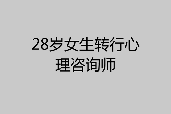 28岁女生转行心理咨询师