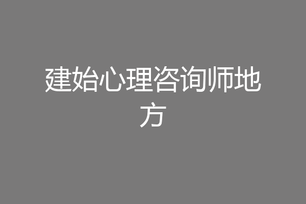 建始心理咨询师地方