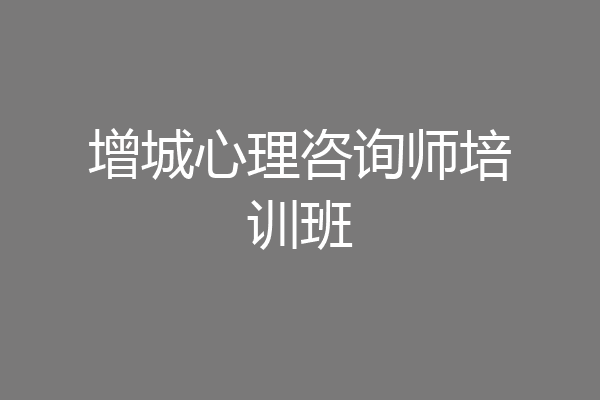 增城心理咨询师培训班