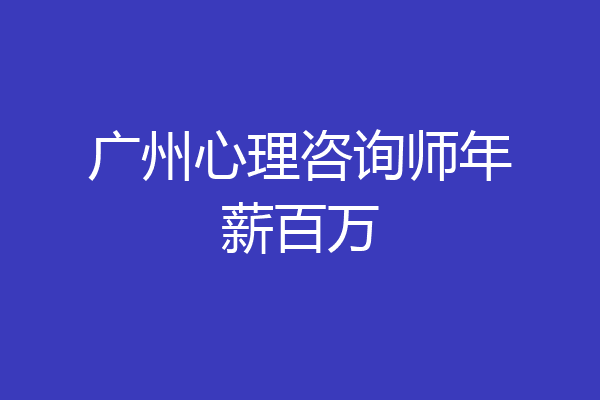 广州心理咨询师年薪百万