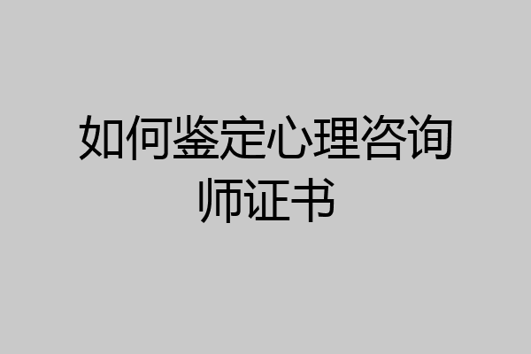 如何鉴定心理咨询师证书