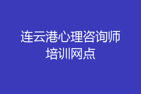 连云港心理咨询师培训网点
