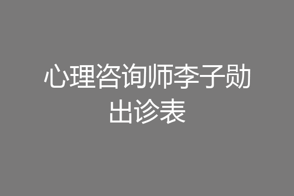心理咨询师李子勋出诊表