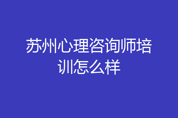 苏州心理咨询师培训怎么样
