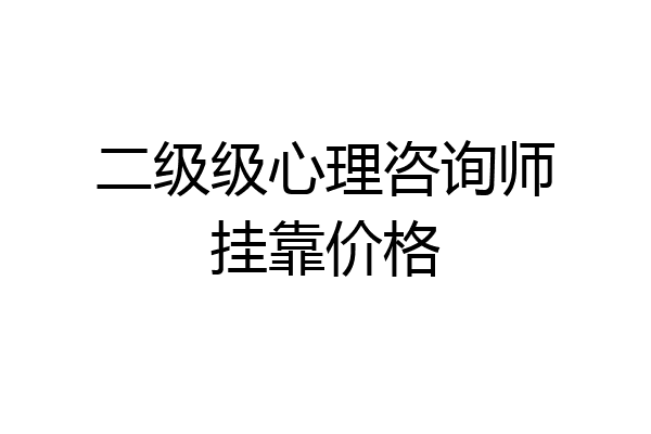 二级级心理咨询师挂靠价格