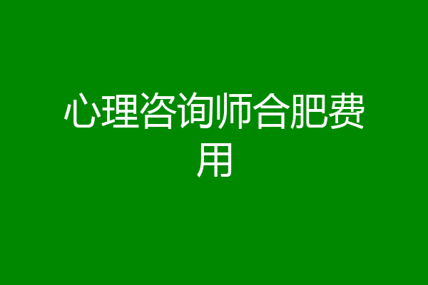 心理咨询师合肥费用