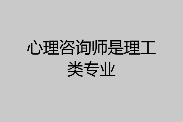 心理咨询师是理工类专业