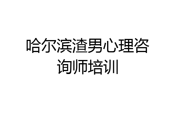 哈尔滨渣男心理咨询师培训