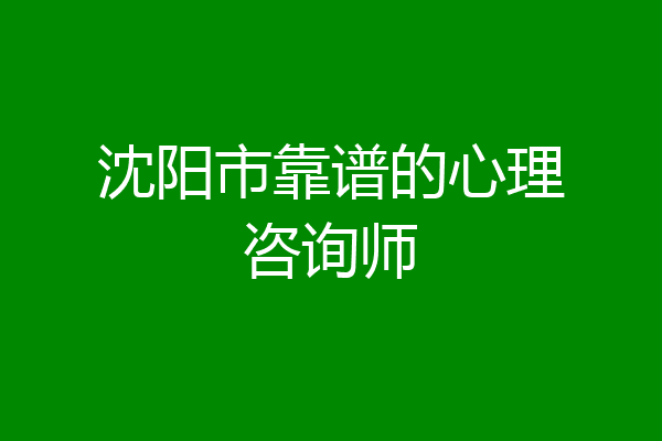 沈阳市靠谱的心理咨询师
