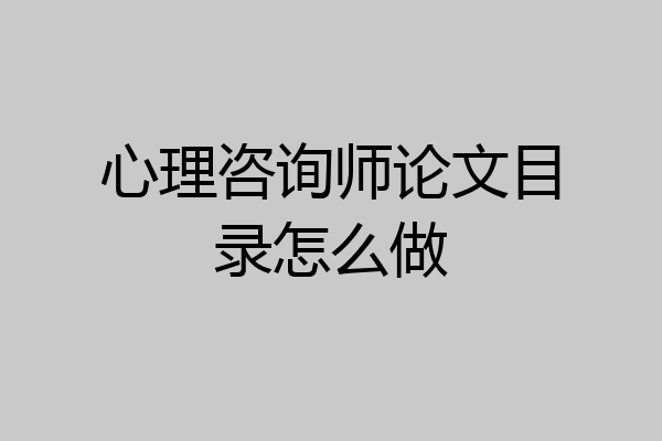 心理咨询师论文目录怎么做