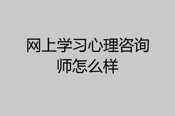 网上学习心理咨询师怎么样