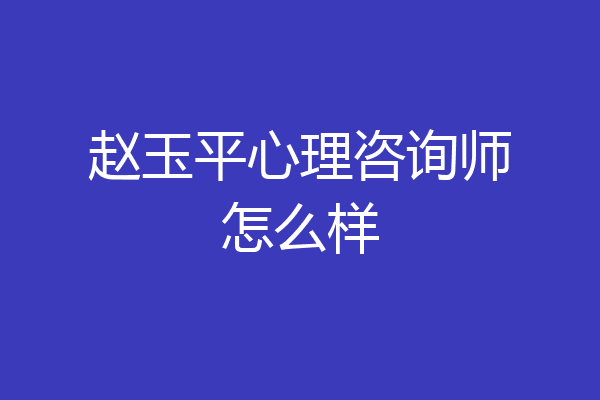 赵玉平心理咨询师怎么样