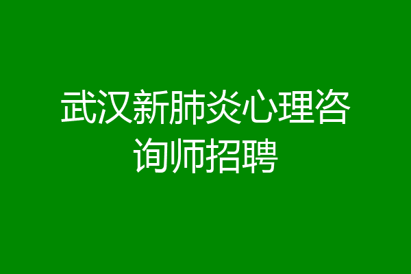武汉新肺炎心理咨询师招聘