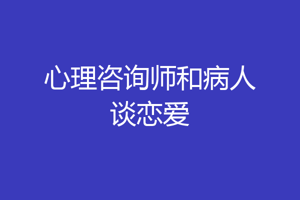心理咨询师和病人谈恋爱