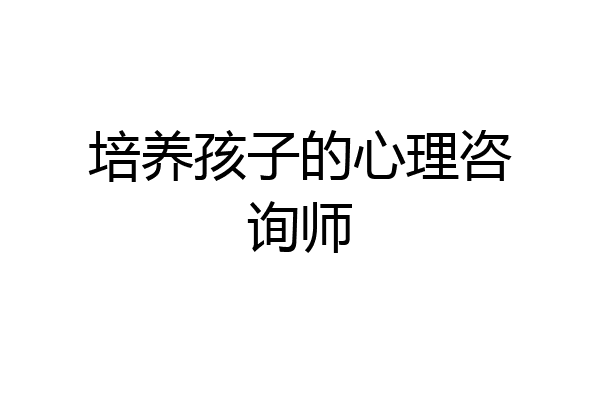 培养孩子的心理咨询师
