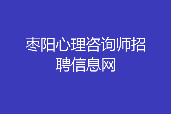 枣阳心理咨询师招聘信息网