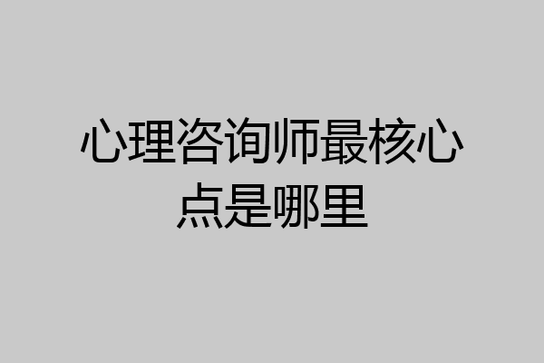 心理咨询师最核心点是哪里