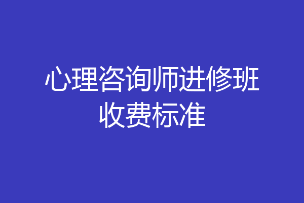 心理咨询师进修班收费标准