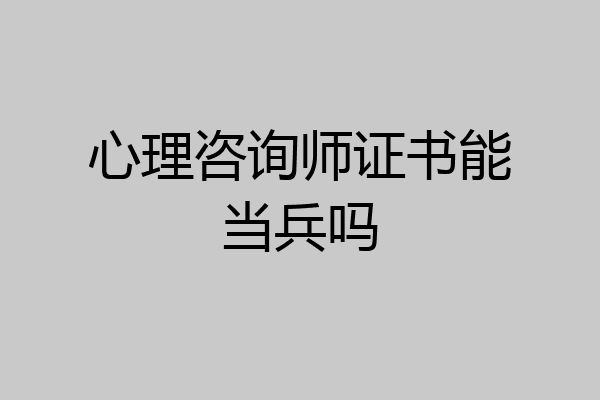心理咨询师证书能当兵吗