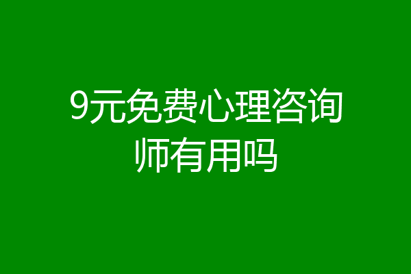 9元免费心理咨询师有用吗