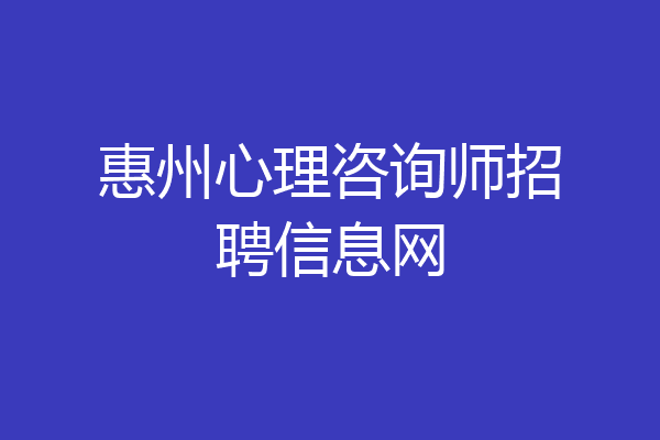 惠州心理咨询师招聘信息网