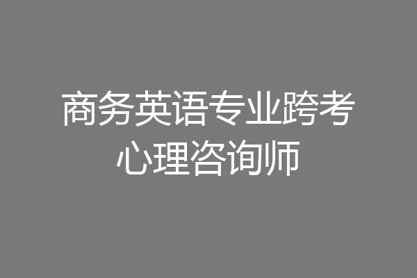 商务英语专业跨考心理咨询师