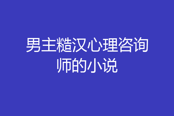 男主糙汉心理咨询师的小说