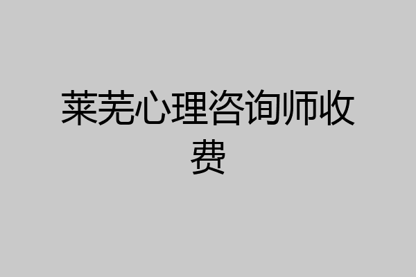 莱芜心理咨询师收费