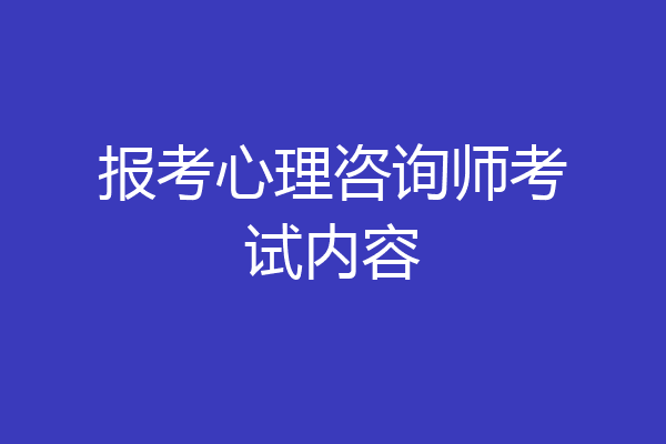 报考心理咨询师考试内容
