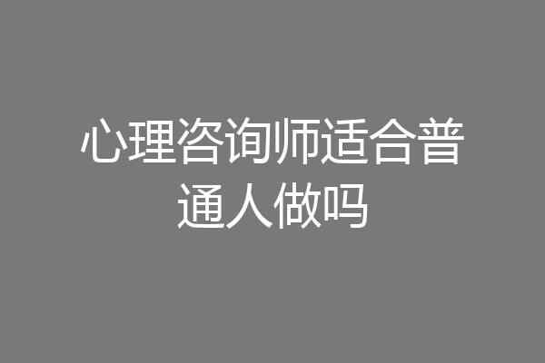 心理咨询师适合普通人做吗