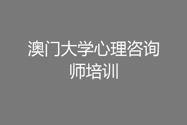 澳门大学心理咨询师培训