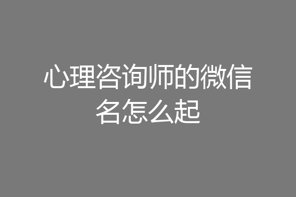 心理咨询师的微信名怎么起