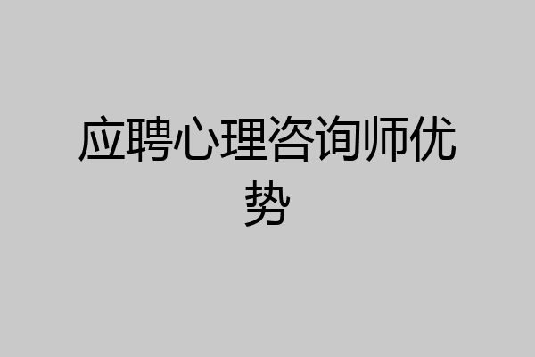应聘心理咨询师优势