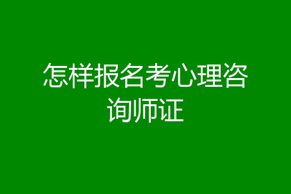 怎样报名考心理咨询师证