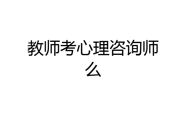 教师考心理咨询师么