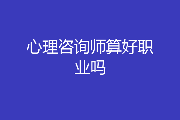 心理咨询师算好职业吗
