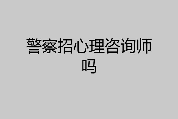 警察招心理咨询师吗