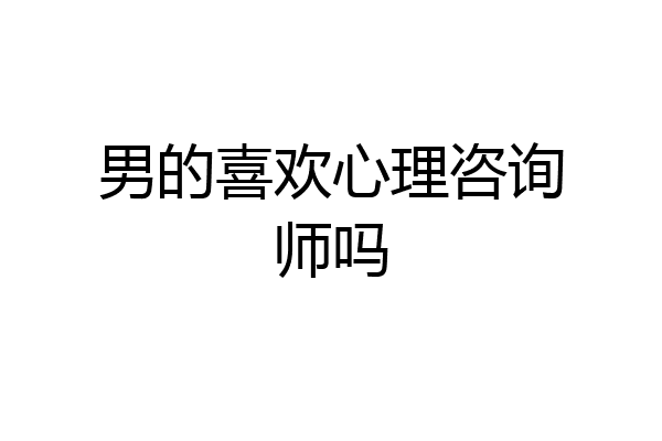 男的喜欢心理咨询师吗