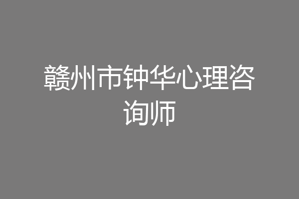 赣州市钟华心理咨询师