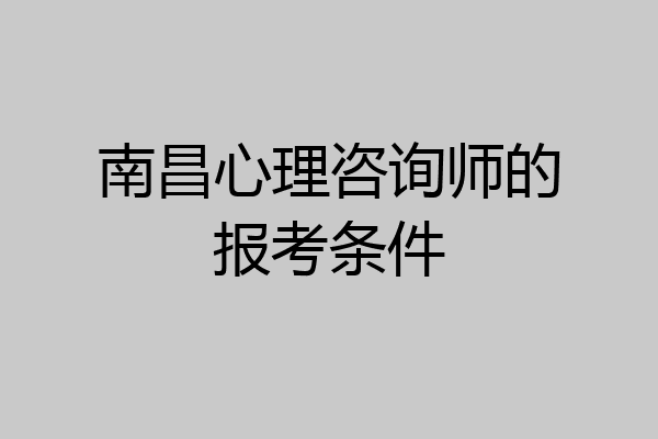 南昌心理咨询师的报考条件
