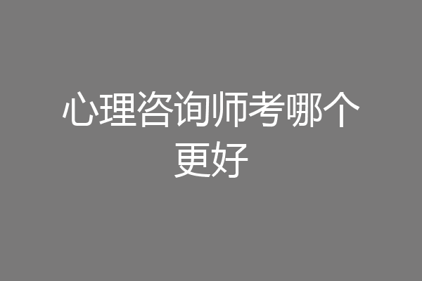 心理咨询师考哪个更好