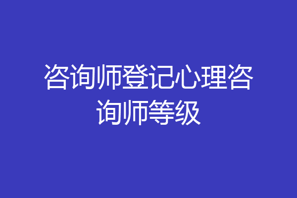咨询师登记心理咨询师等级