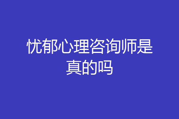 忧郁心理咨询师是真的吗