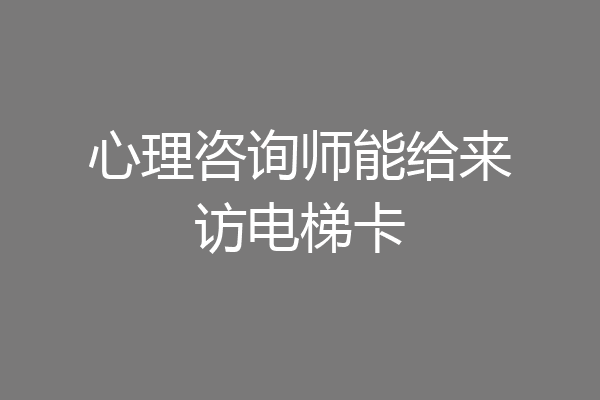 心理咨询师能给来访电梯卡