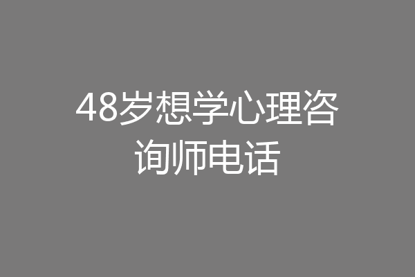 48岁想学心理咨询师电话