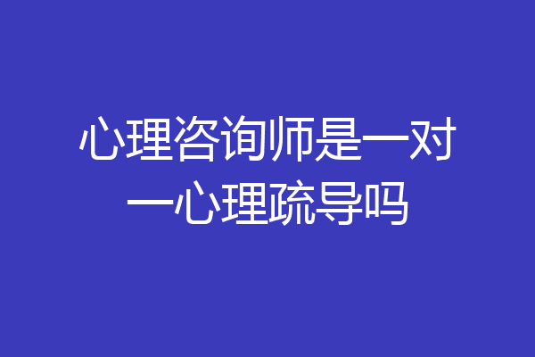 心理咨询师是一对一心理疏导吗